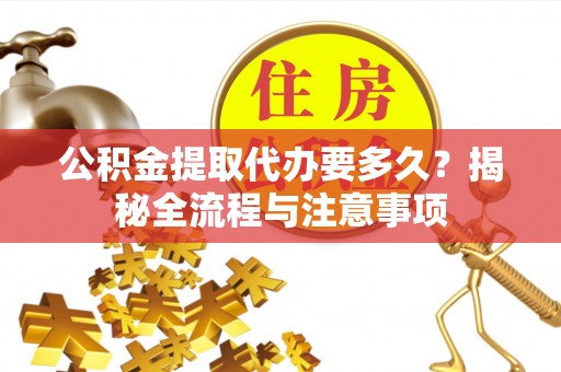 杜集公积金提取代办要多久？揭秘全流程与注意事项