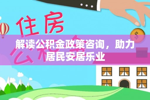 杜集解读公积金政策咨询，助力居民安居乐业