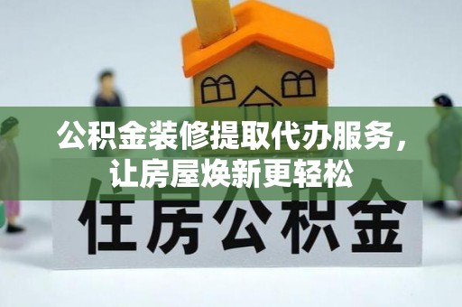 原州公积金装修提取代办服务，让房屋焕新更轻松