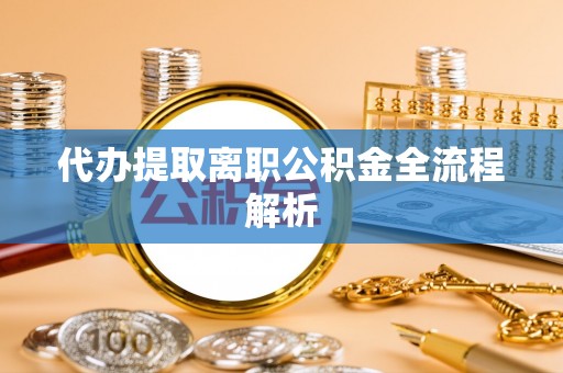 巴音郭楞代办提取离职公积金全流程解析