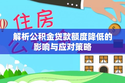 灵璧解析公积金贷款额度降低的影响与应对策略
