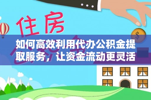 霸州如何高效利用代办公积金提取服务，让资金流动更灵活