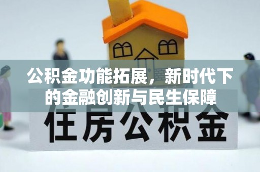 江岸公积金功能拓展，新时代下的金融创新与民生保障