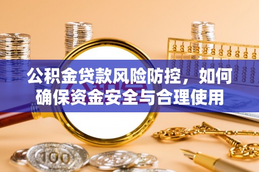 红安公积金贷款风险防控，如何确保资金安全与合理使用
