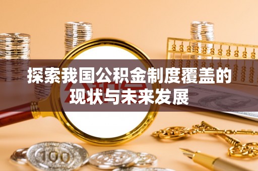 新园探索我国公积金制度覆盖的现状与未来发展