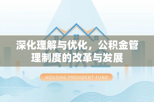 延津深化理解与优化，公积金管理制度的改革与发展