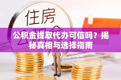 新园公积金提取代办可信吗？揭秘真相与选择指南