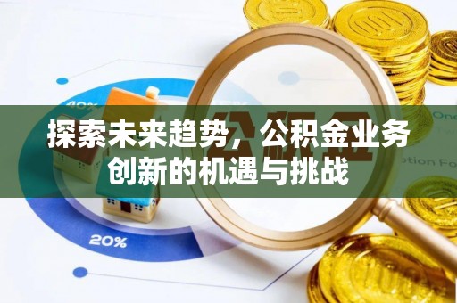 新园探索未来趋势，公积金业务创新的机遇与挑战