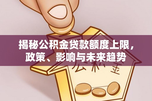枣阳揭秘公积金贷款额度上限，政策、影响与未来趋势