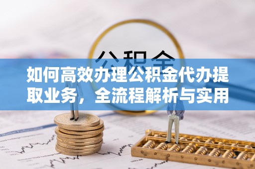 枣阳如何高效办理公积金代办提取业务，全流程解析与实用技巧