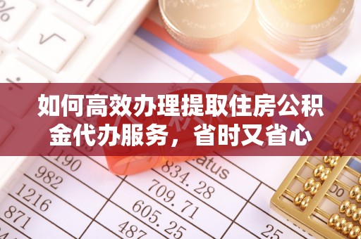 白山如何高效办理提取住房公积金代办服务，省时又省心