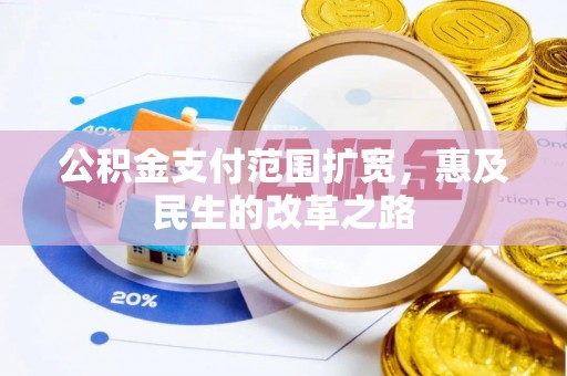 边坝公积金支付范围扩宽，惠及民生的改革之路