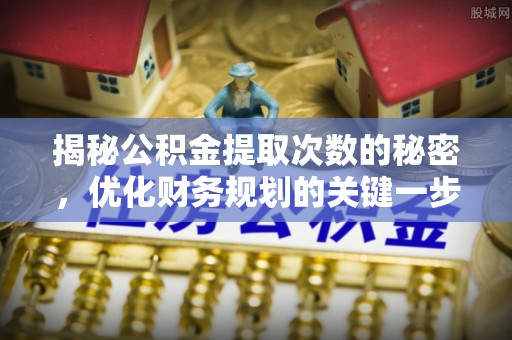 边坝揭秘公积金提取次数的秘密，优化财务规划的关键一步