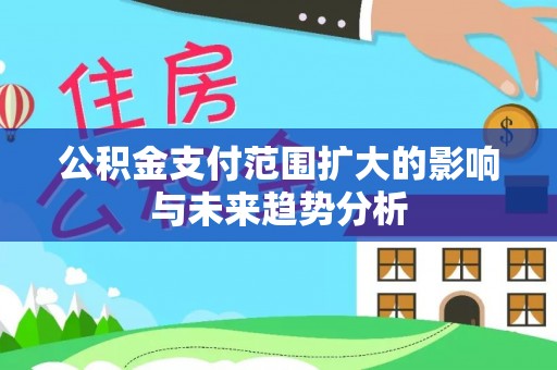 麻涌公积金支付范围扩大的影响与未来趋势分析
