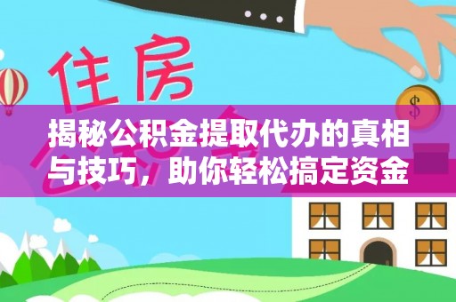 隰县揭秘公积金提取代办的真相与技巧，助你轻松搞定资金问题