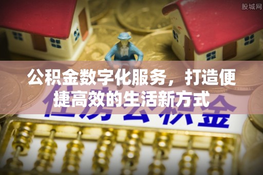 忻府公积金数字化服务，打造便捷高效的生活新方式