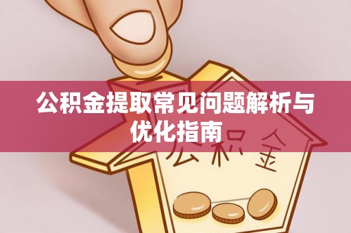 忻府公积金提取常见问题解析与优化指南
