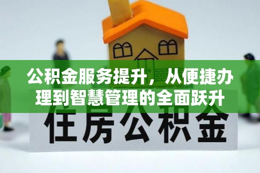 乐业公积金服务提升，从便捷办理到智慧管理的全面跃升