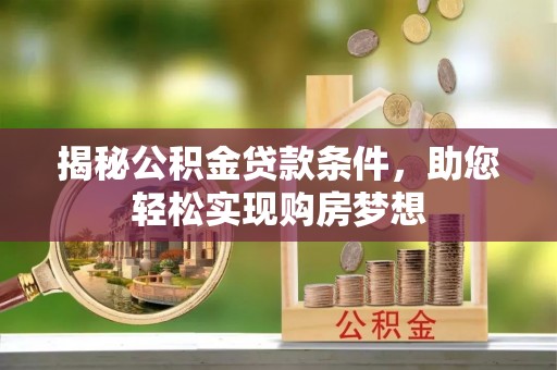大连揭秘公积金贷款条件，助您轻松实现购房梦想