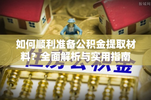 沙市如何顺利准备公积金提取材料？全面解析与实用指南
