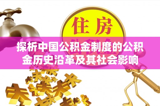 毕节探析中国公积金制度的公积金历史沿革及其社会影响