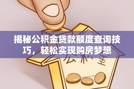 巴塘揭秘公积金贷款额度查询技巧，轻松实现购房梦想