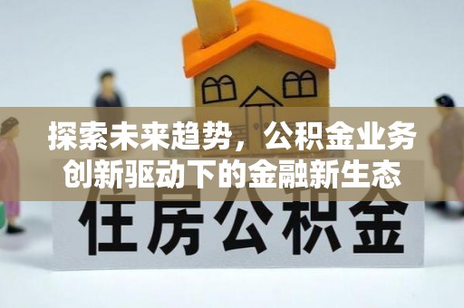 南通探索未来趋势，公积金业务创新驱动下的金融新生态