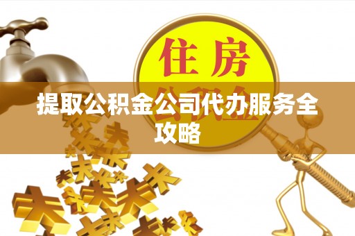 博爱提取公积金公司代办服务全攻略