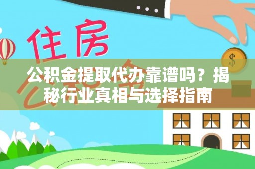 章贡公积金提取代办靠谱吗？揭秘行业真相与选择指南