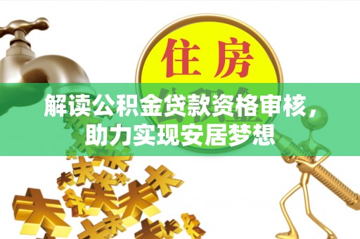 章贡解读公积金贷款资格审核，助力实现安居梦想