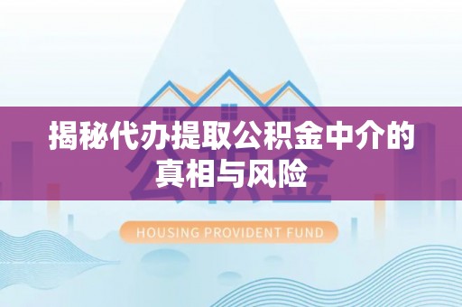 涵江揭秘代办提取公积金中介的真相与风险