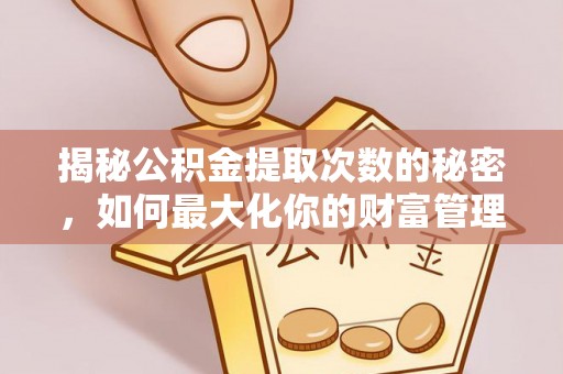 临汾揭秘公积金提取次数的秘密，如何最大化你的财富管理