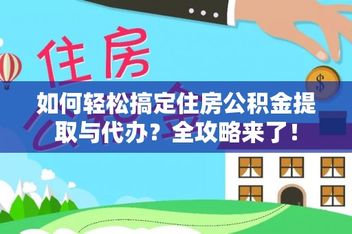 大荔如何轻松搞定住房公积金提取与代办？全攻略来了！