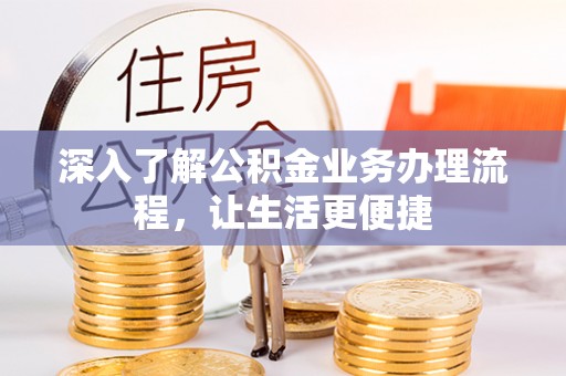 沙市深入了解公积金业务办理流程，让生活更便捷