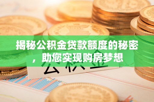 站前揭秘公积金贷款额度的秘密，助您实现购房梦想