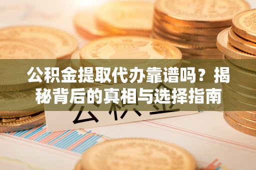 隆尧公积金提取代办靠谱吗？揭秘背后的真相与选择指南