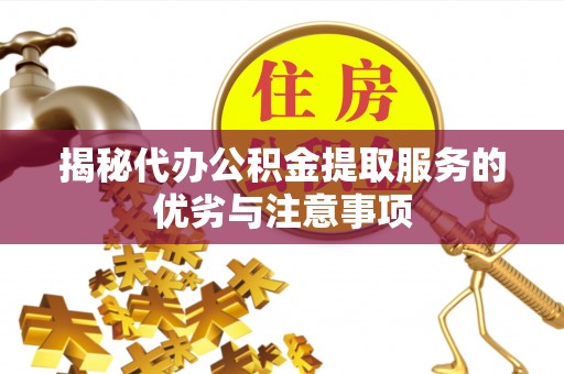 六合揭秘代办公积金提取服务的优劣与注意事项