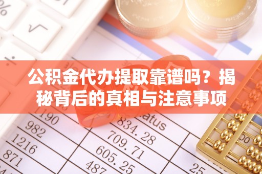 连南公积金代办提取靠谱吗？揭秘背后的真相与注意事项