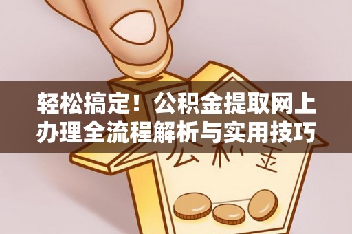 沙市轻松搞定！公积金提取网上办理全流程解析与实用技巧