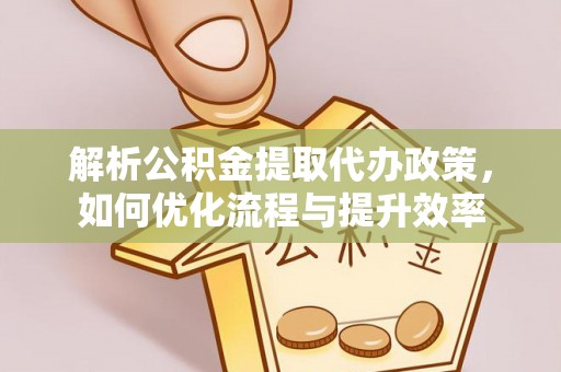 科右中旗解析公积金提取代办政策，如何优化流程与提升效率
