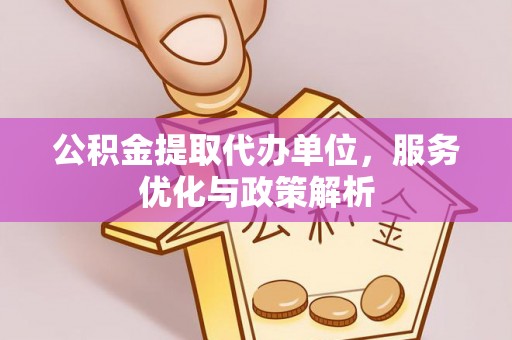 淄博公积金提取代办单位，服务优化与政策解析