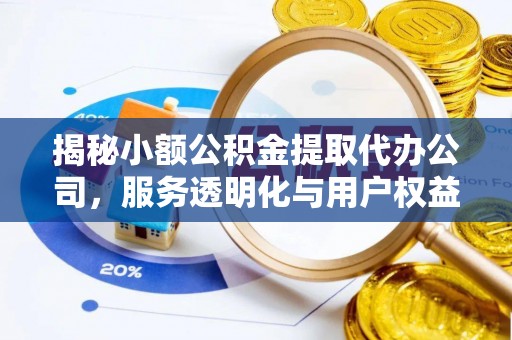 荣昌揭秘小额公积金提取代办公司，服务透明化与用户权益保障