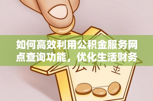 定结如何高效利用公积金服务网点查询功能，优化生活财务管理