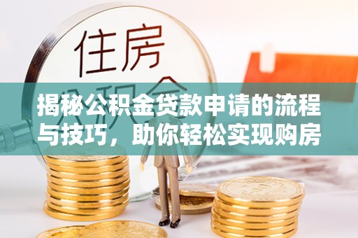 兴隆台揭秘公积金贷款申请的流程与技巧，助你轻松实现购房梦