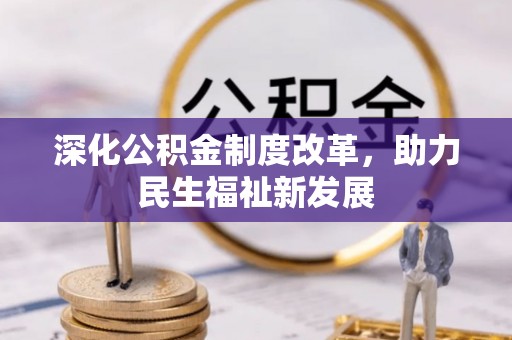 玉里深化公积金制度改革，助力民生福祉新发展