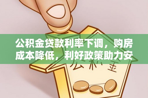 定兴公积金贷款利率下调，购房成本降低，利好政策助力安居梦想