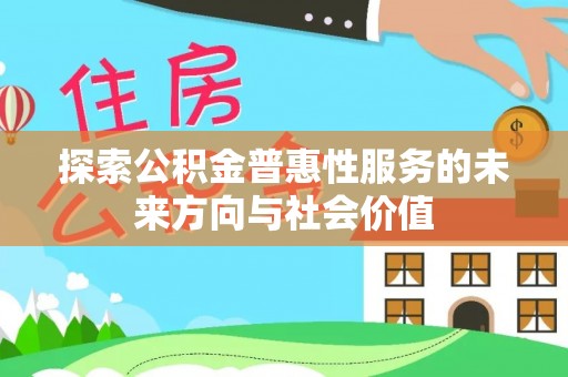 定兴探索公积金普惠性服务的未来方向与社会价值