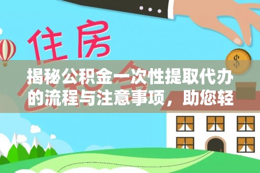 大园揭秘公积金一次性提取代办的流程与注意事项，助您轻松搞定财务规划