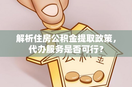 城子河解析住房公积金提取政策，代办服务是否可行？