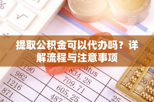 三都提取公积金可以代办吗？详解流程与注意事项